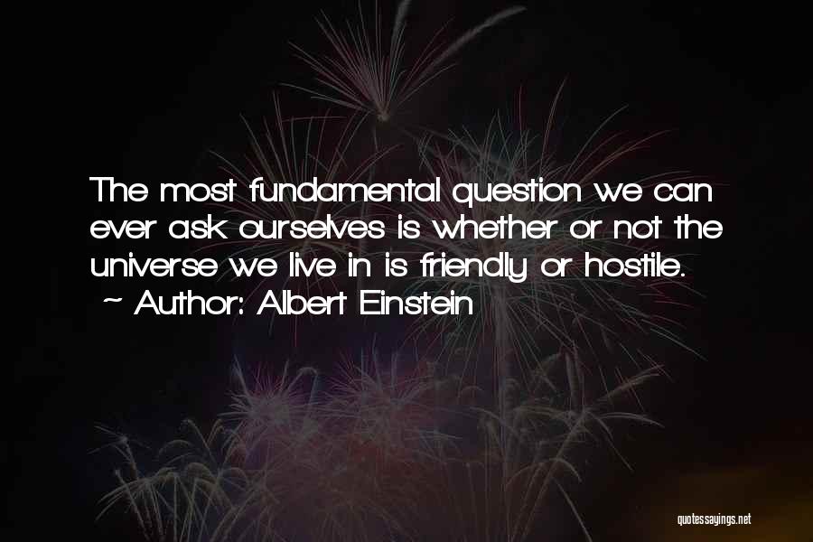 Albert Einstein Quotes: The Most Fundamental Question We Can Ever Ask Ourselves Is Whether Or Not The Universe We Live In Is Friendly