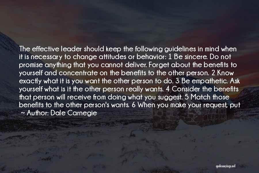 Dale Carnegie Quotes: The Effective Leader Should Keep The Following Guidelines In Mind When It Is Necessary To Change Attitudes Or Behavior: 1