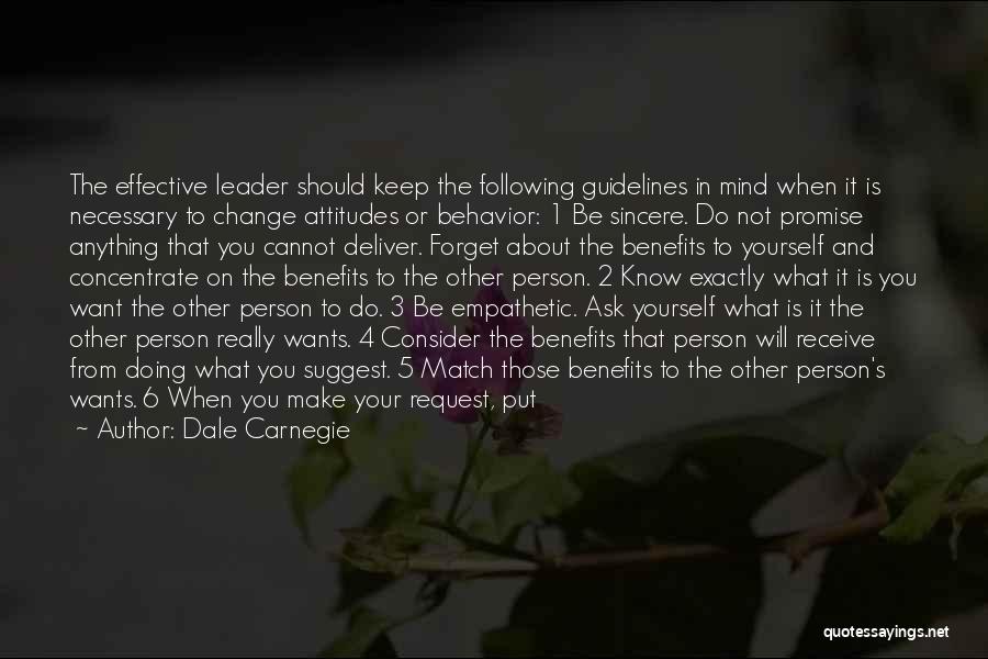 Dale Carnegie Quotes: The Effective Leader Should Keep The Following Guidelines In Mind When It Is Necessary To Change Attitudes Or Behavior: 1