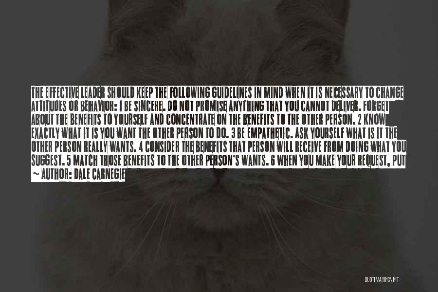 Dale Carnegie Quotes: The Effective Leader Should Keep The Following Guidelines In Mind When It Is Necessary To Change Attitudes Or Behavior: 1