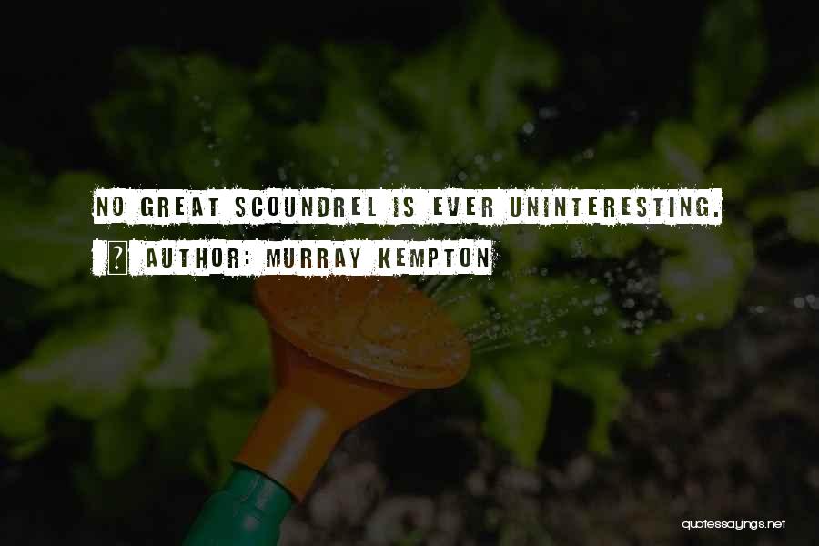 Murray Kempton Quotes: No Great Scoundrel Is Ever Uninteresting.