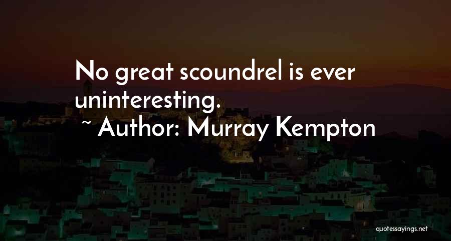 Murray Kempton Quotes: No Great Scoundrel Is Ever Uninteresting.