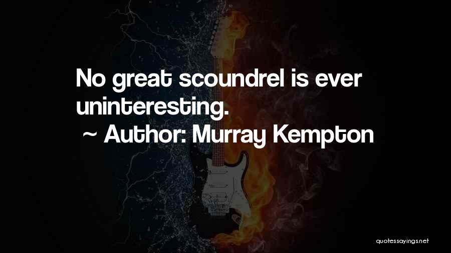 Murray Kempton Quotes: No Great Scoundrel Is Ever Uninteresting.