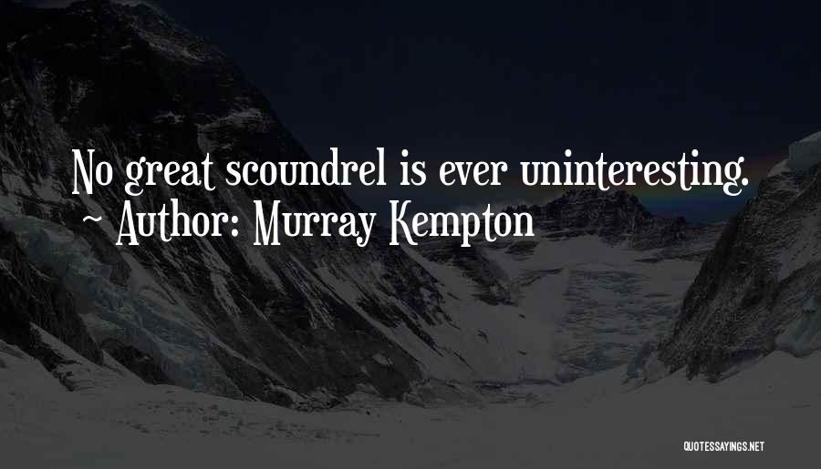 Murray Kempton Quotes: No Great Scoundrel Is Ever Uninteresting.