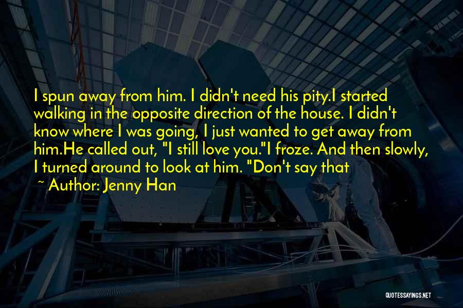 Jenny Han Quotes: I Spun Away From Him. I Didn't Need His Pity.i Started Walking In The Opposite Direction Of The House. I