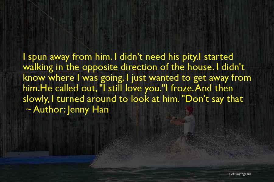 Jenny Han Quotes: I Spun Away From Him. I Didn't Need His Pity.i Started Walking In The Opposite Direction Of The House. I