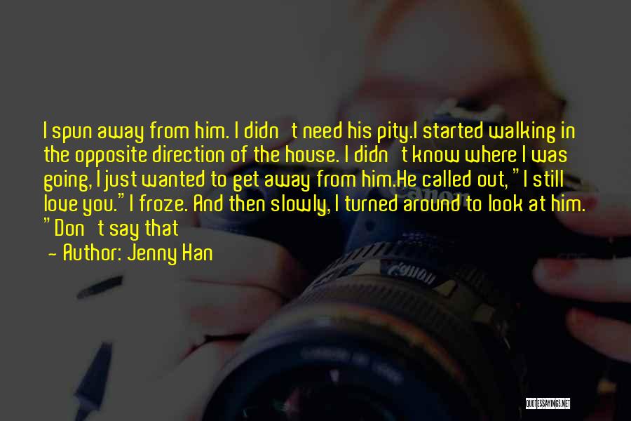 Jenny Han Quotes: I Spun Away From Him. I Didn't Need His Pity.i Started Walking In The Opposite Direction Of The House. I