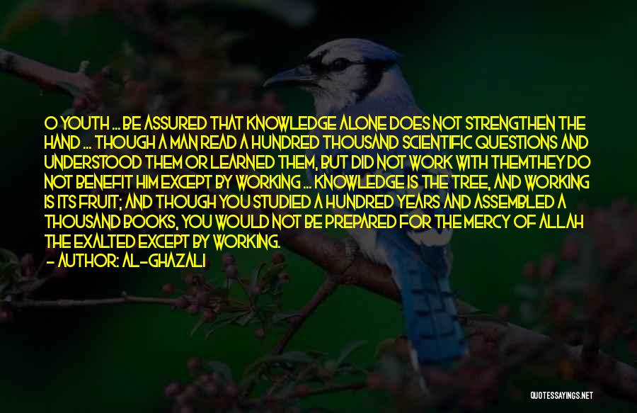 Al-Ghazali Quotes: O Youth ... Be Assured That Knowledge Alone Does Not Strengthen The Hand ... Though A Man Read A Hundred