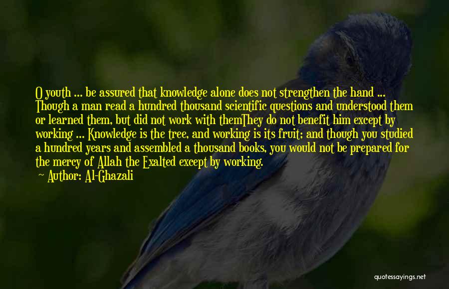 Al-Ghazali Quotes: O Youth ... Be Assured That Knowledge Alone Does Not Strengthen The Hand ... Though A Man Read A Hundred