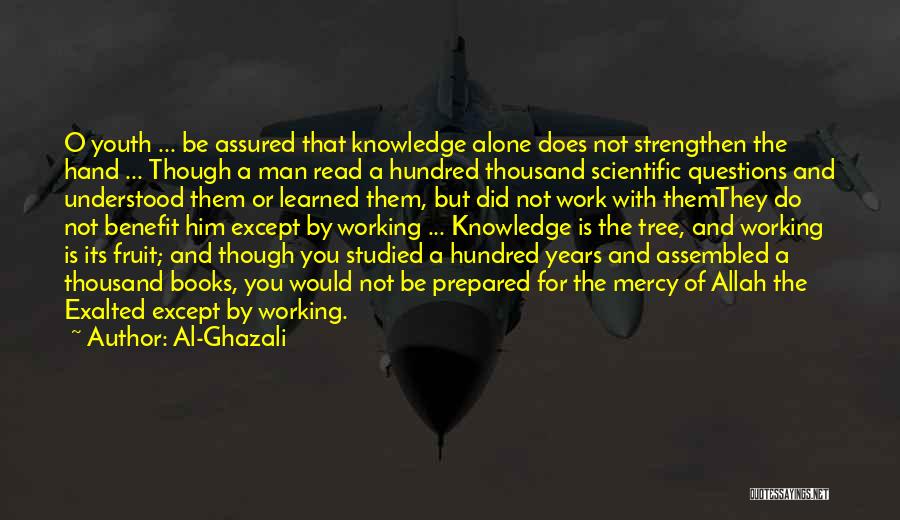 Al-Ghazali Quotes: O Youth ... Be Assured That Knowledge Alone Does Not Strengthen The Hand ... Though A Man Read A Hundred