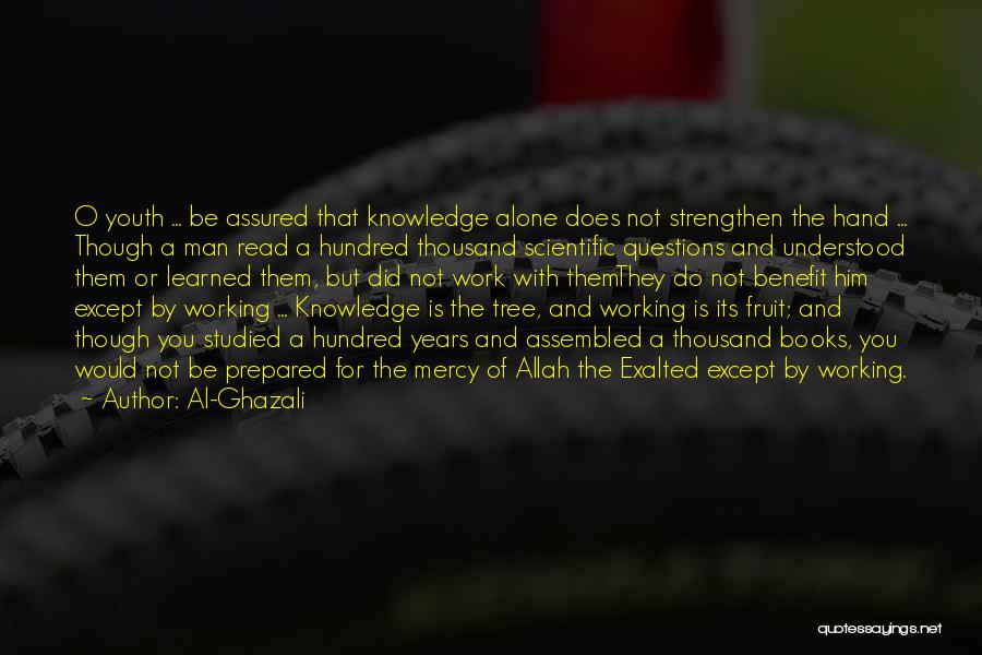 Al-Ghazali Quotes: O Youth ... Be Assured That Knowledge Alone Does Not Strengthen The Hand ... Though A Man Read A Hundred