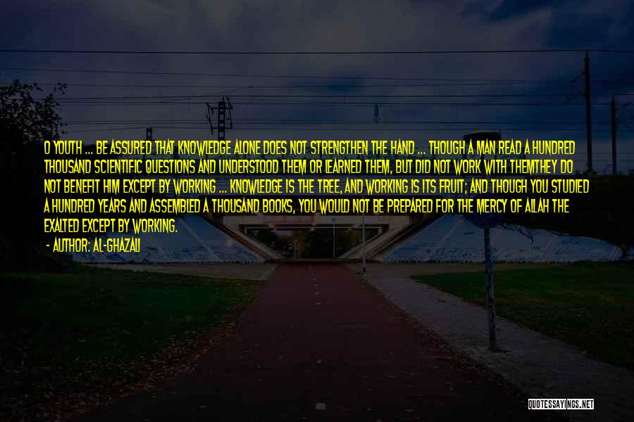 Al-Ghazali Quotes: O Youth ... Be Assured That Knowledge Alone Does Not Strengthen The Hand ... Though A Man Read A Hundred