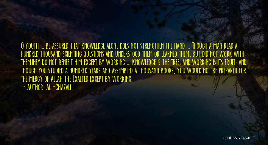 Al-Ghazali Quotes: O Youth ... Be Assured That Knowledge Alone Does Not Strengthen The Hand ... Though A Man Read A Hundred