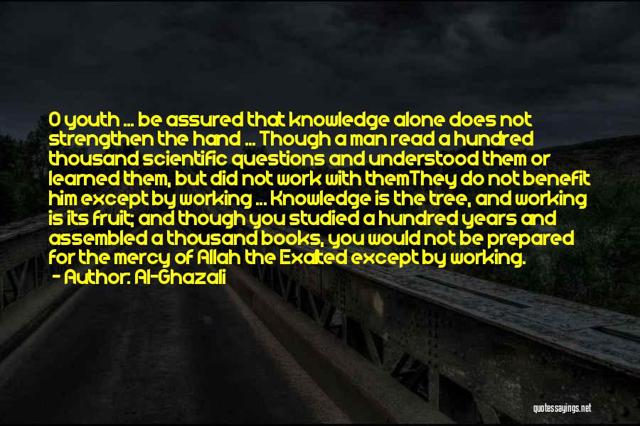 Al-Ghazali Quotes: O Youth ... Be Assured That Knowledge Alone Does Not Strengthen The Hand ... Though A Man Read A Hundred