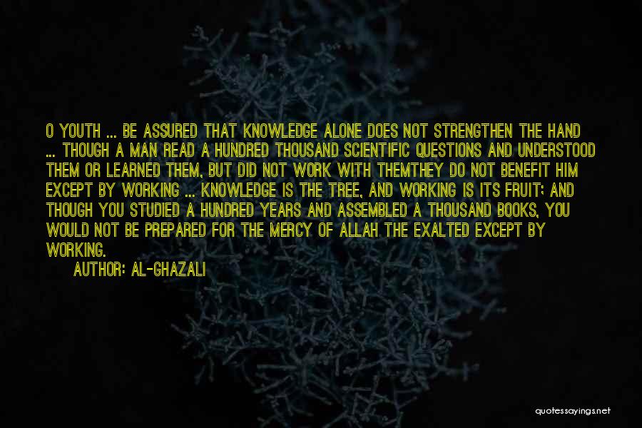 Al-Ghazali Quotes: O Youth ... Be Assured That Knowledge Alone Does Not Strengthen The Hand ... Though A Man Read A Hundred