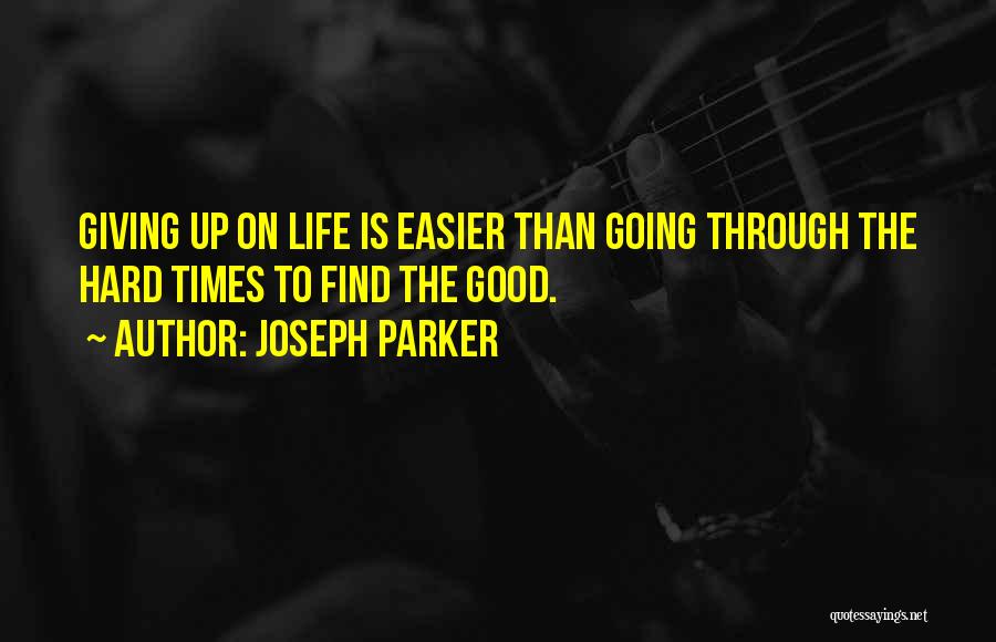 Joseph Parker Quotes: Giving Up On Life Is Easier Than Going Through The Hard Times To Find The Good.