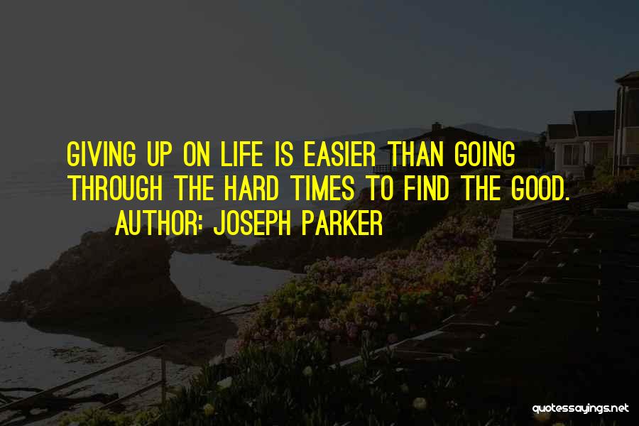 Joseph Parker Quotes: Giving Up On Life Is Easier Than Going Through The Hard Times To Find The Good.