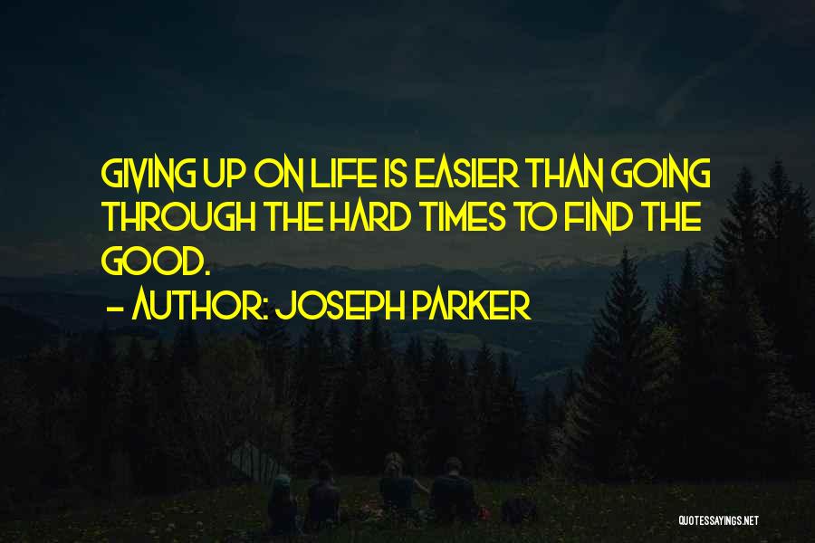 Joseph Parker Quotes: Giving Up On Life Is Easier Than Going Through The Hard Times To Find The Good.