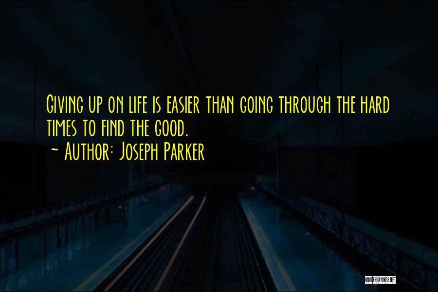 Joseph Parker Quotes: Giving Up On Life Is Easier Than Going Through The Hard Times To Find The Good.