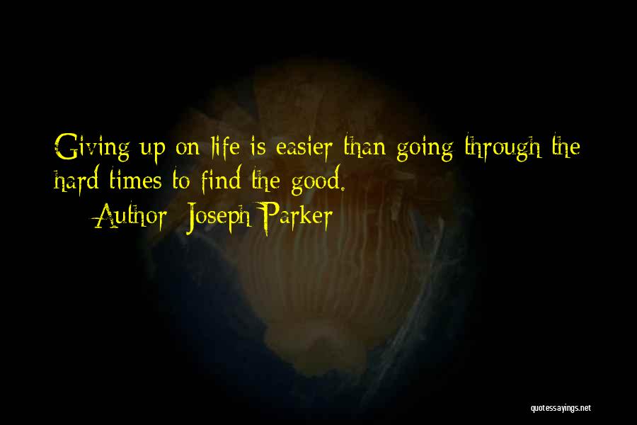 Joseph Parker Quotes: Giving Up On Life Is Easier Than Going Through The Hard Times To Find The Good.