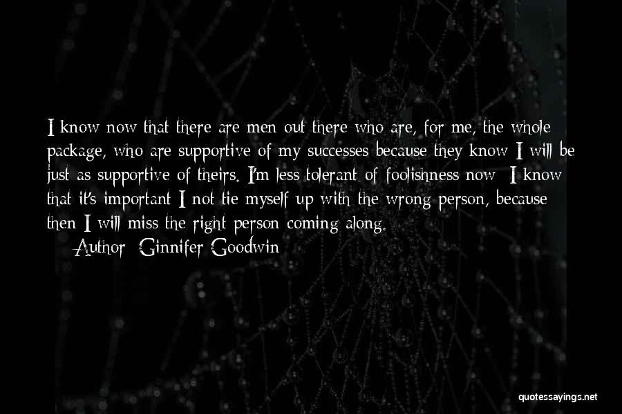 Ginnifer Goodwin Quotes: I Know Now That There Are Men Out There Who Are, For Me, The Whole Package, Who Are Supportive Of