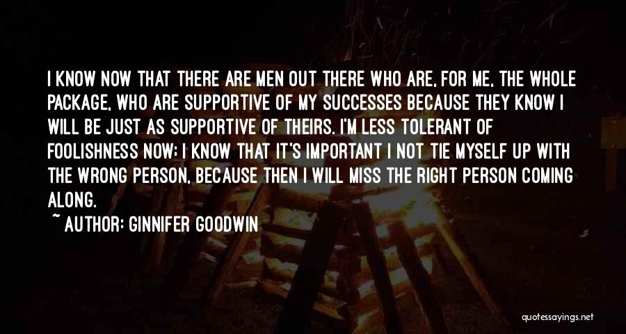 Ginnifer Goodwin Quotes: I Know Now That There Are Men Out There Who Are, For Me, The Whole Package, Who Are Supportive Of