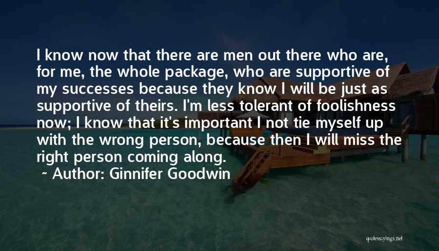 Ginnifer Goodwin Quotes: I Know Now That There Are Men Out There Who Are, For Me, The Whole Package, Who Are Supportive Of