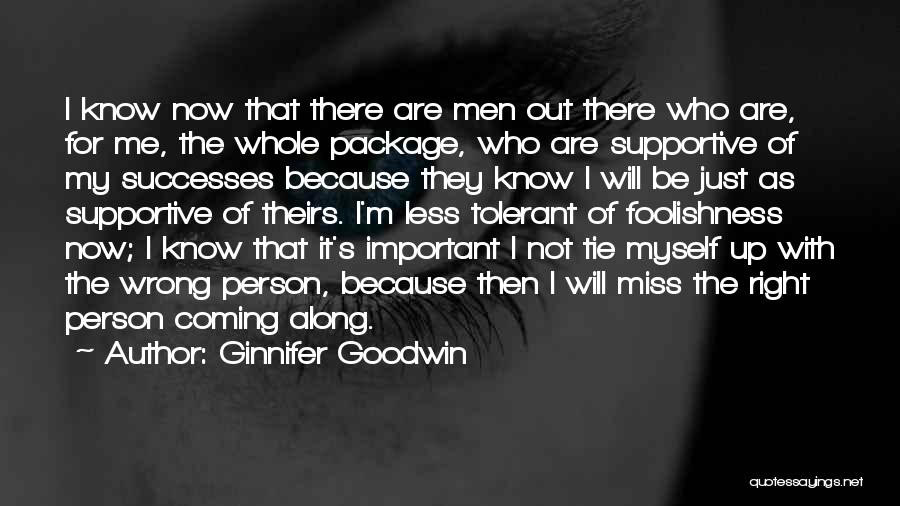 Ginnifer Goodwin Quotes: I Know Now That There Are Men Out There Who Are, For Me, The Whole Package, Who Are Supportive Of