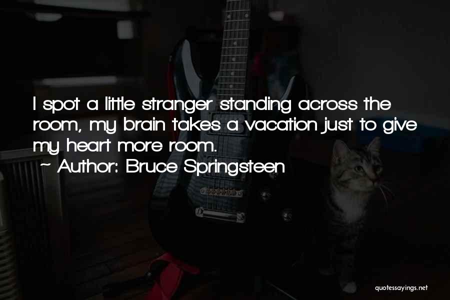 Bruce Springsteen Quotes: I Spot A Little Stranger Standing Across The Room, My Brain Takes A Vacation Just To Give My Heart More