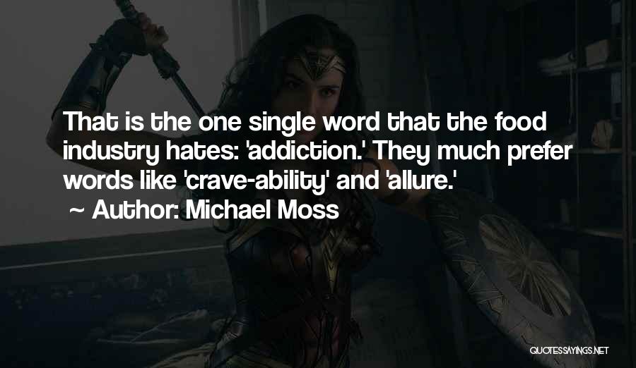 Michael Moss Quotes: That Is The One Single Word That The Food Industry Hates: 'addiction.' They Much Prefer Words Like 'crave-ability' And 'allure.'