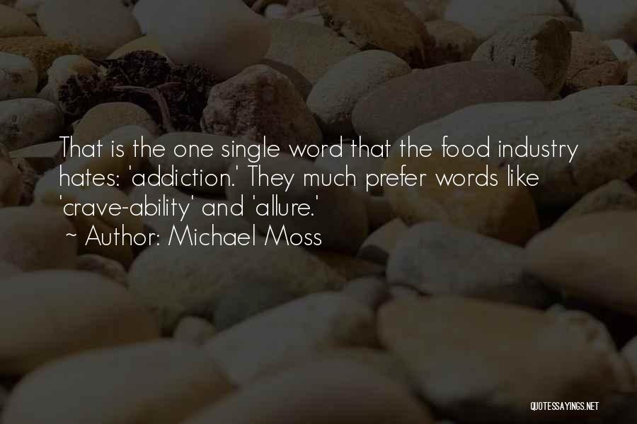 Michael Moss Quotes: That Is The One Single Word That The Food Industry Hates: 'addiction.' They Much Prefer Words Like 'crave-ability' And 'allure.'