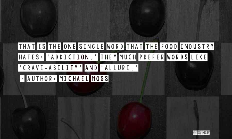 Michael Moss Quotes: That Is The One Single Word That The Food Industry Hates: 'addiction.' They Much Prefer Words Like 'crave-ability' And 'allure.'