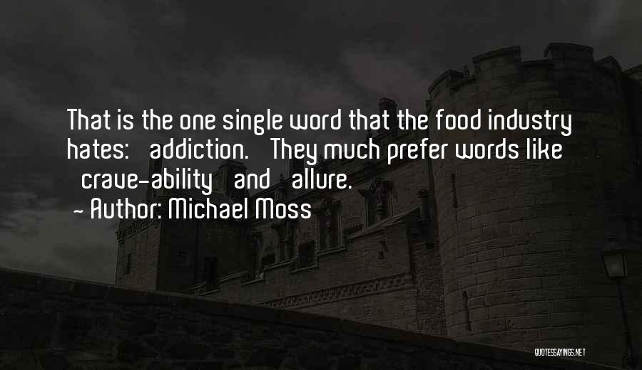 Michael Moss Quotes: That Is The One Single Word That The Food Industry Hates: 'addiction.' They Much Prefer Words Like 'crave-ability' And 'allure.'