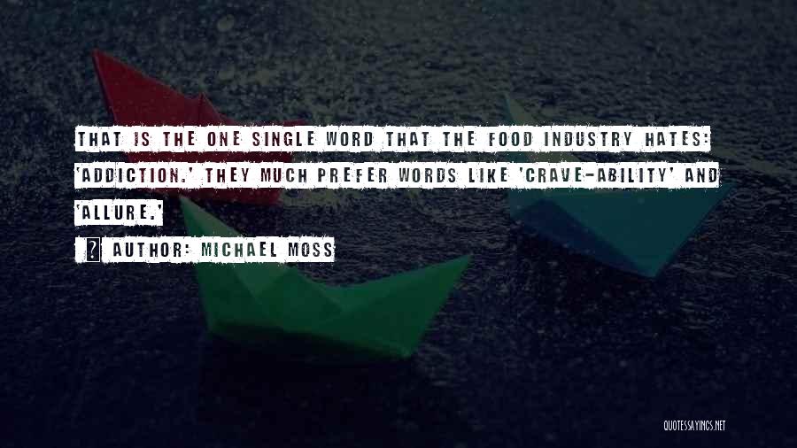 Michael Moss Quotes: That Is The One Single Word That The Food Industry Hates: 'addiction.' They Much Prefer Words Like 'crave-ability' And 'allure.'