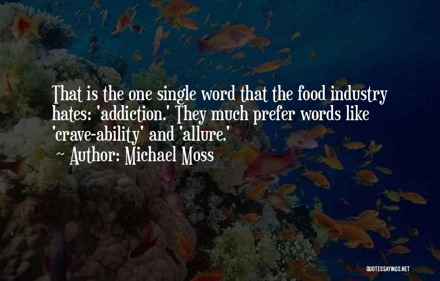 Michael Moss Quotes: That Is The One Single Word That The Food Industry Hates: 'addiction.' They Much Prefer Words Like 'crave-ability' And 'allure.'