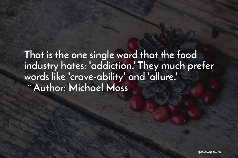 Michael Moss Quotes: That Is The One Single Word That The Food Industry Hates: 'addiction.' They Much Prefer Words Like 'crave-ability' And 'allure.'