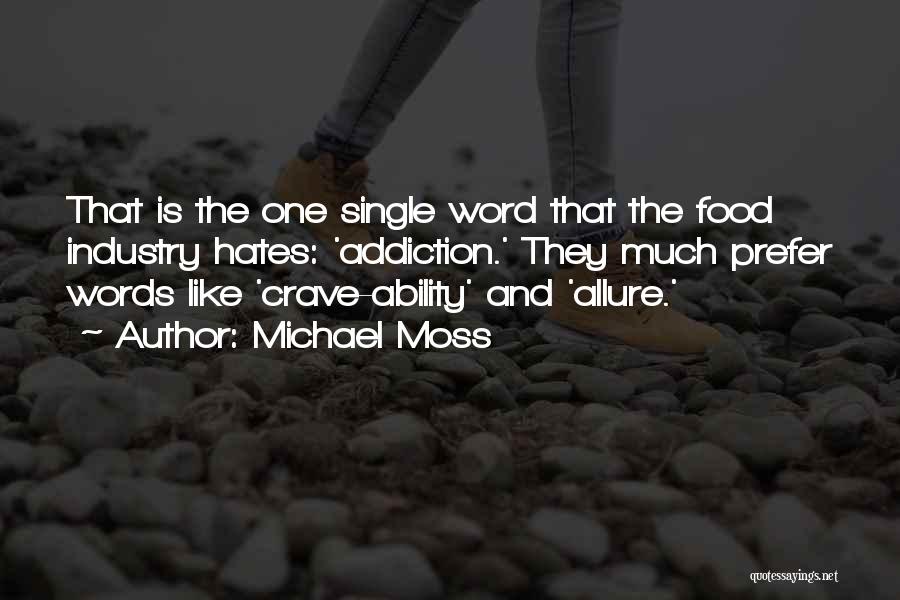 Michael Moss Quotes: That Is The One Single Word That The Food Industry Hates: 'addiction.' They Much Prefer Words Like 'crave-ability' And 'allure.'