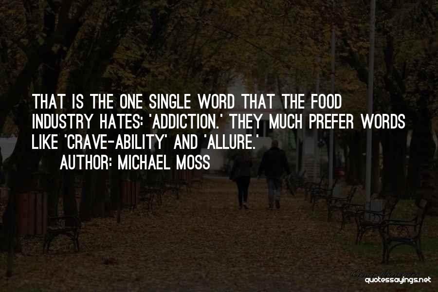 Michael Moss Quotes: That Is The One Single Word That The Food Industry Hates: 'addiction.' They Much Prefer Words Like 'crave-ability' And 'allure.'