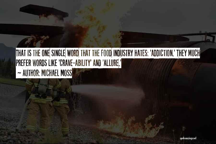 Michael Moss Quotes: That Is The One Single Word That The Food Industry Hates: 'addiction.' They Much Prefer Words Like 'crave-ability' And 'allure.'