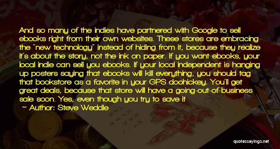 Steve Weddle Quotes: And So Many Of The Indies Have Partnered With Google To Sell Ebooks Right From Their Own Websites. These Stores