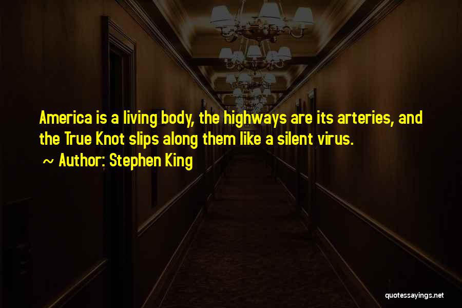 Stephen King Quotes: America Is A Living Body, The Highways Are Its Arteries, And The True Knot Slips Along Them Like A Silent