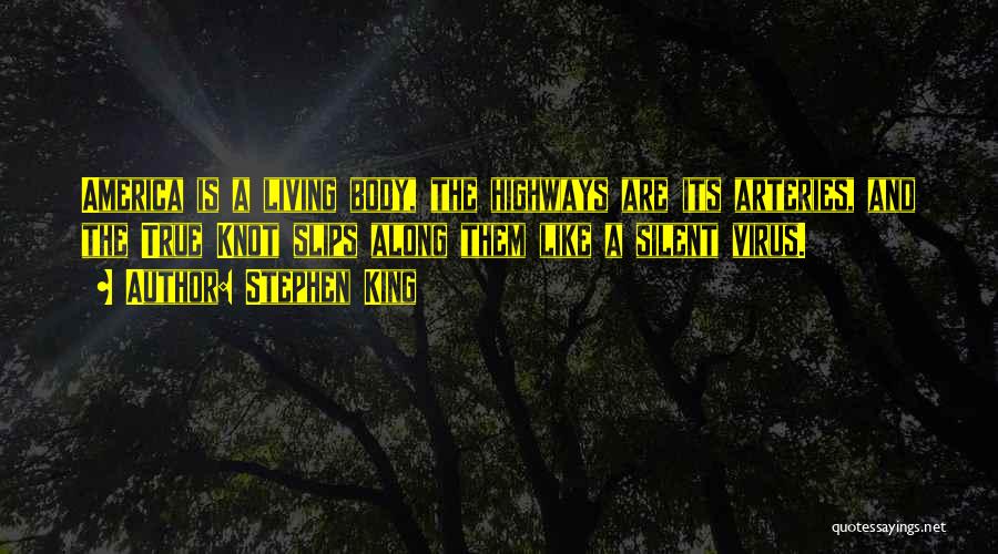 Stephen King Quotes: America Is A Living Body, The Highways Are Its Arteries, And The True Knot Slips Along Them Like A Silent