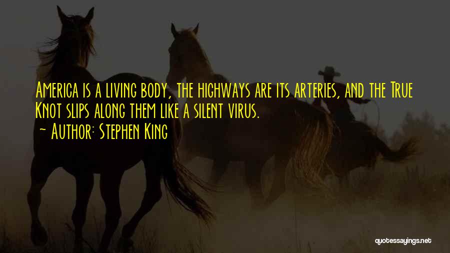Stephen King Quotes: America Is A Living Body, The Highways Are Its Arteries, And The True Knot Slips Along Them Like A Silent