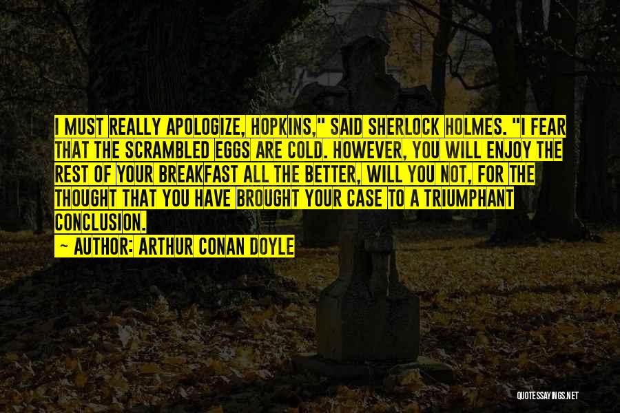 Arthur Conan Doyle Quotes: I Must Really Apologize, Hopkins, Said Sherlock Holmes. I Fear That The Scrambled Eggs Are Cold. However, You Will Enjoy