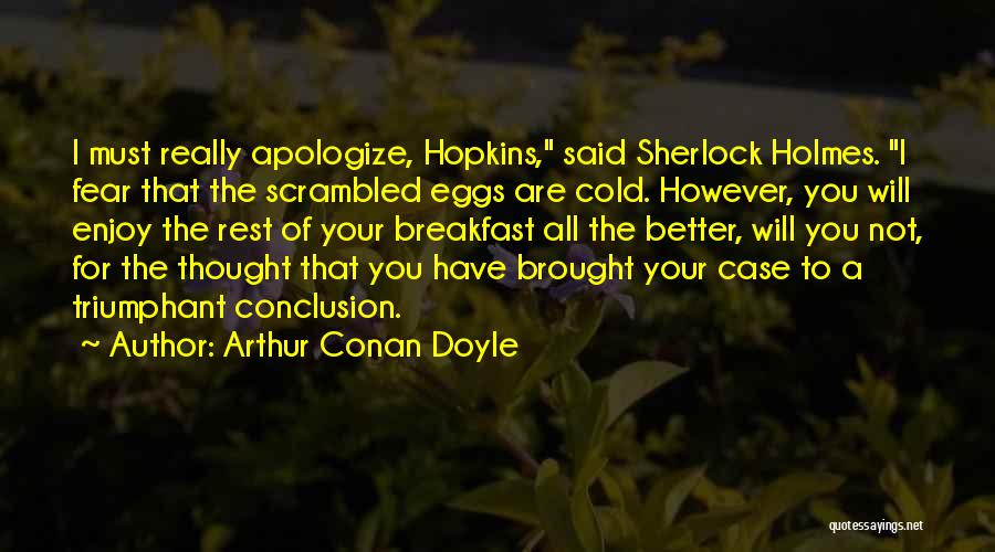 Arthur Conan Doyle Quotes: I Must Really Apologize, Hopkins, Said Sherlock Holmes. I Fear That The Scrambled Eggs Are Cold. However, You Will Enjoy