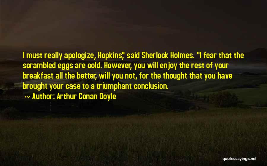 Arthur Conan Doyle Quotes: I Must Really Apologize, Hopkins, Said Sherlock Holmes. I Fear That The Scrambled Eggs Are Cold. However, You Will Enjoy