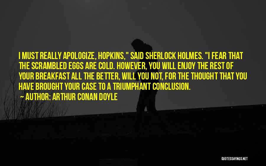 Arthur Conan Doyle Quotes: I Must Really Apologize, Hopkins, Said Sherlock Holmes. I Fear That The Scrambled Eggs Are Cold. However, You Will Enjoy