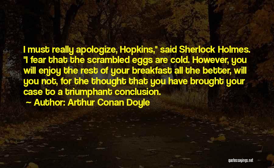 Arthur Conan Doyle Quotes: I Must Really Apologize, Hopkins, Said Sherlock Holmes. I Fear That The Scrambled Eggs Are Cold. However, You Will Enjoy