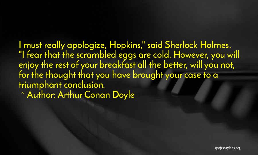 Arthur Conan Doyle Quotes: I Must Really Apologize, Hopkins, Said Sherlock Holmes. I Fear That The Scrambled Eggs Are Cold. However, You Will Enjoy