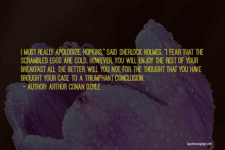 Arthur Conan Doyle Quotes: I Must Really Apologize, Hopkins, Said Sherlock Holmes. I Fear That The Scrambled Eggs Are Cold. However, You Will Enjoy